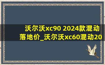 沃尔沃xc90 2024款混动落地价_沃尔沃xc60混动2024款落地价